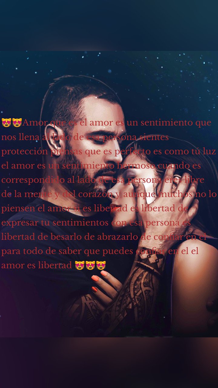 😻😻Amor que es el amor es un sentimiento que nos llena al lado de esa persona sientes protección piensas que es perfecto es como tú luz el amor es un sentimiento hermoso cuando es correspondido al lado de esa persona eres libre de la mente y del corazón y aunque muchos no lo piensen el amor si es libertad es libertad de expresar tu sentimientos con esa persona es libertad de besarlo de abrazarlo de confiar en el para todo de saber que puedes confiar en el el amor es libertad 😻😻😻